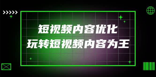 某收费培训：短视频内容优化，玩转短视频内容为王（12节课）即刻搞钱-网创项目资源站-副业项目-创业项目-搞钱项目即刻搞钱