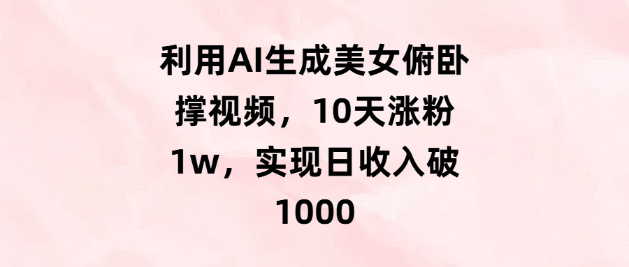 利用AI生成美女俯卧撑视频，10天涨粉1w，实现日收入破1000即刻搞钱-网创项目资源站-副业项目-创业项目-搞钱项目即刻搞钱