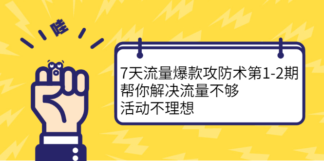 7天流量爆款攻防术第1-2期，帮你解决流量不够，活动不理想即刻搞钱-网创项目资源站-副业项目-创业项目-搞钱项目即刻搞钱