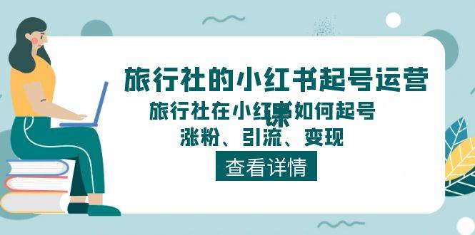 旅行社的小红书起号运营课,旅行社在小红书如何起号、涨粉、引流、变现即刻搞钱-网创项目资源站-副业项目-创业项目-搞钱项目即刻搞钱