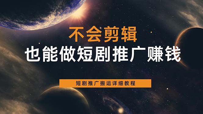 不会剪辑也能做短剧推广搬运全流程：短剧推广搬运详细教程即刻搞钱-网创项目资源站-副业项目-创业项目-搞钱项目即刻搞钱