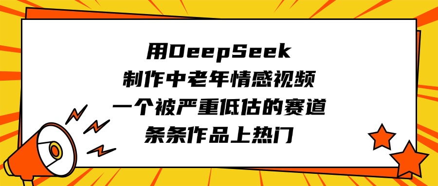 用DeepSeek制作中老年情感视频，一个被严重低估的赛道，条条作品上热门即刻搞钱-网创项目资源站-副业项目-创业项目-搞钱项目即刻搞钱