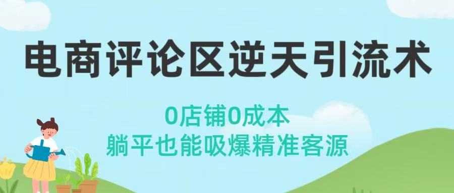 电商评论区逆天引流术！0店铺0成本，躺平也能吸爆精准客源即刻搞钱-网创项目资源站-副业项目-创业项目-搞钱项目即刻搞钱