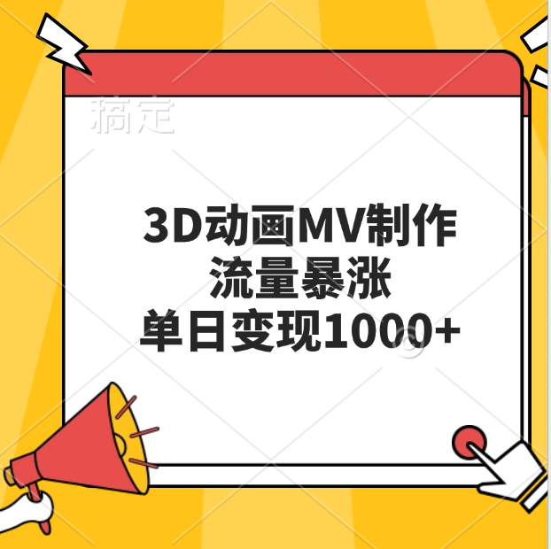 3D动画MV制作，流量暴涨，单日变现1000+即刻搞钱-网创项目资源站-副业项目-创业项目-搞钱项目即刻搞钱