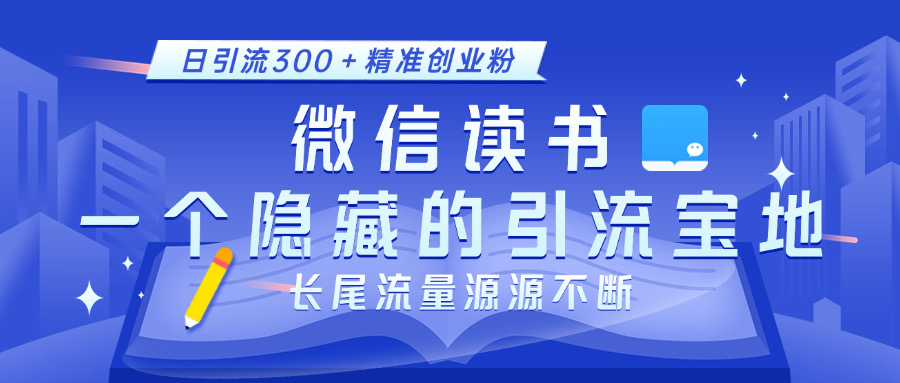 微信读书，一个隐藏的引流宝地。不为人知的小众打法，日引流300＋精准创业粉，长尾流量源源不断即刻搞钱-网创项目资源站-副业项目-创业项目-搞钱项目即刻搞钱
