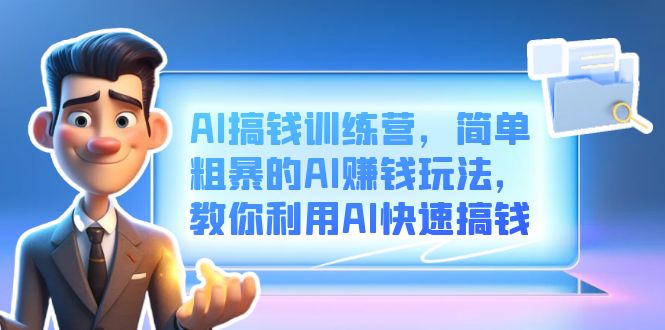 AI搞钱训练营，简单粗暴的AI赚钱玩法，教你利用AI快速搞钱即刻搞钱-网创项目资源站-副业项目-创业项目-搞钱项目即刻搞钱