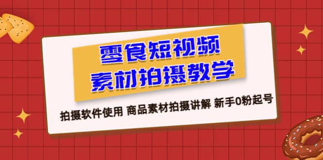 零食 短视频素材拍摄教学，拍摄软件使用 商品素材拍摄讲解 新手0粉起号即刻搞钱-网创项目资源站-副业项目-创业项目-搞钱项目即刻搞钱