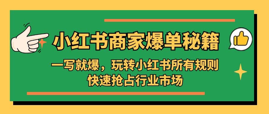小红书·商家爆单秘籍：一写就爆，玩转小红书所有规则，快速抢占行业市场即刻搞钱-网创项目资源站-副业项目-创业项目-搞钱项目即刻搞钱