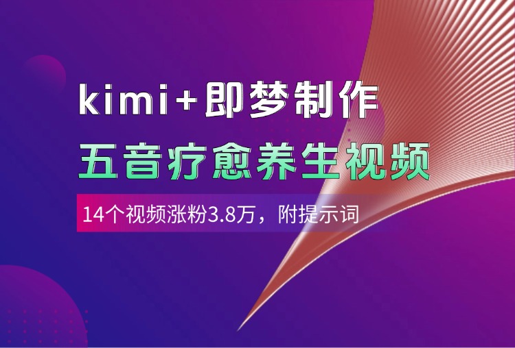 kimi+即梦制作AI五音疗愈养生视频，14个视频涨粉3.8万，多种变现方式，附提示词即刻搞钱-网创项目资源站-副业项目-创业项目-搞钱项目即刻搞钱