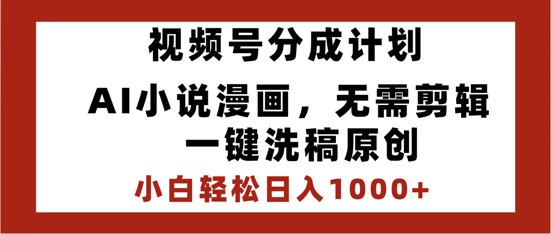 最新视频号分成计划，AI小说漫画，无需剪辑，一键洗稿原创，小白日入1000+，喂饭级教程即刻搞钱-网创项目资源站-副业项目-创业项目-搞钱项目即刻搞钱