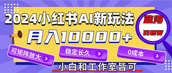 2024最新小红薯AI赛道，蓝海项目，月入10000+，0成本，当事业来做，可矩阵即刻搞钱-网创项目资源站-副业项目-创业项目-搞钱项目即刻搞钱