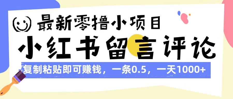 最新零撸小项目，小红书留言评论，复制粘贴即可赚钱，一条0.5，一天1000+即刻搞钱-网创项目资源站-副业项目-创业项目-搞钱项目即刻搞钱