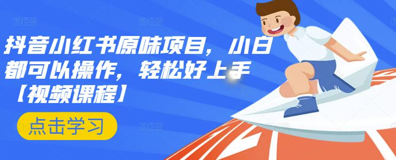 抖音小红书原味项目，小白都可以操作，轻松好上手【视频课程】即刻搞钱-网创项目资源站-副业项目-创业项目-搞钱项目即刻搞钱