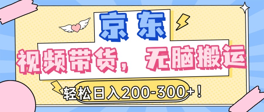 最新京东视频带货，无脑搬运，每天5分钟 ， 轻松日入200-300＋即刻搞钱-网创项目资源站-副业项目-创业项目-搞钱项目即刻搞钱