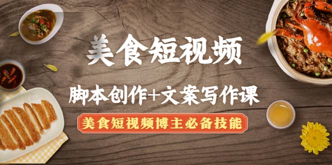 美食短视频创作+文案写作课：美食短视频博主必备技能即刻搞钱-网创项目资源站-副业项目-创业项目-搞钱项目即刻搞钱