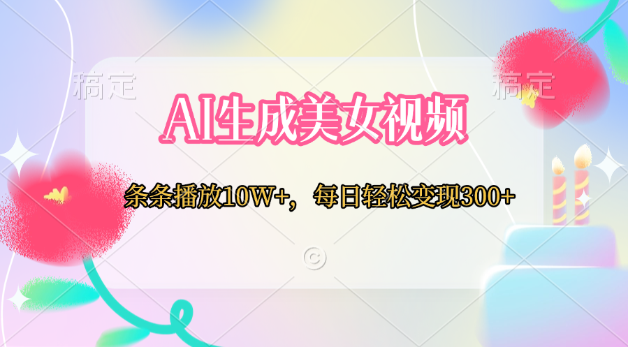 AI生成美女视频  条条播放10W+，每日轻松变现300+即刻搞钱-网创项目资源站-副业项目-创业项目-搞钱项目即刻搞钱