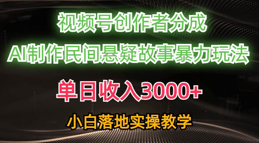 单日收入3000+，视频号创作者分成，AI创作民间悬疑故事，条条爆流即刻搞钱-网创项目资源站-副业项目-创业项目-搞钱项目即刻搞钱