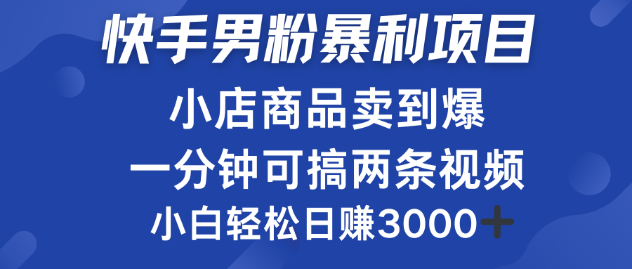快手男粉必做项目，小店商品简直卖到爆，小白轻松也可日赚3000＋即刻搞钱-网创项目资源站-副业项目-创业项目-搞钱项目即刻搞钱