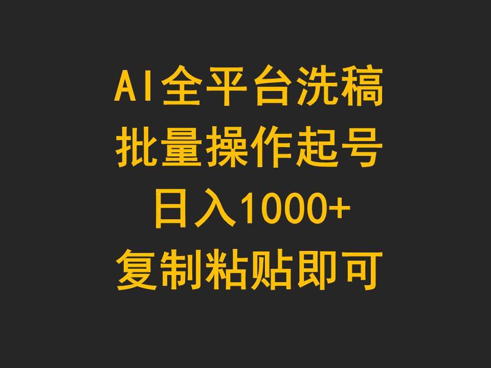 AI全平台洗稿，批量操作起号日入1000+复制粘贴即可即刻搞钱-网创项目资源站-副业项目-创业项目-搞钱项目即刻搞钱