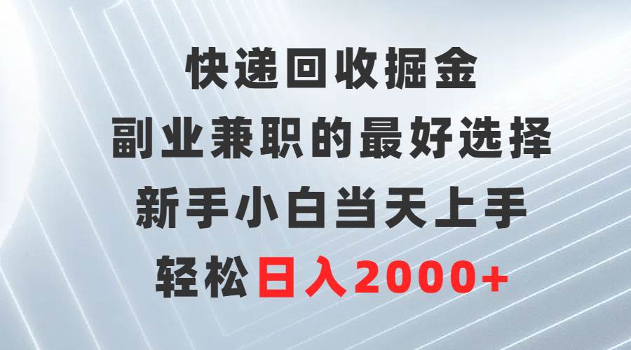 快递回收掘金，副业兼职的最好选择，新手小白当天上手，轻松日入2000+即刻搞钱-网创项目资源站-副业项目-创业项目-搞钱项目即刻搞钱