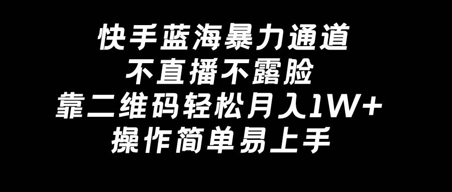 快手蓝海暴力通道，不直播不露脸，靠二维码轻松月入1W+，操作简单易上手即刻搞钱-网创项目资源站-副业项目-创业项目-搞钱项目即刻搞钱