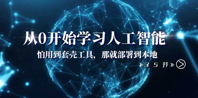 从0开始学习人工智能：怕用到套壳工具，那就部署到本地（35节课）即刻搞钱-网创项目资源站-副业项目-创业项目-搞钱项目即刻搞钱