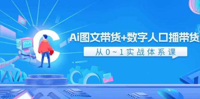 Ai 图文带货+数字人口播带货，从0~1实战体系课（43节）即刻搞钱-网创项目资源站-副业项目-创业项目-搞钱项目即刻搞钱