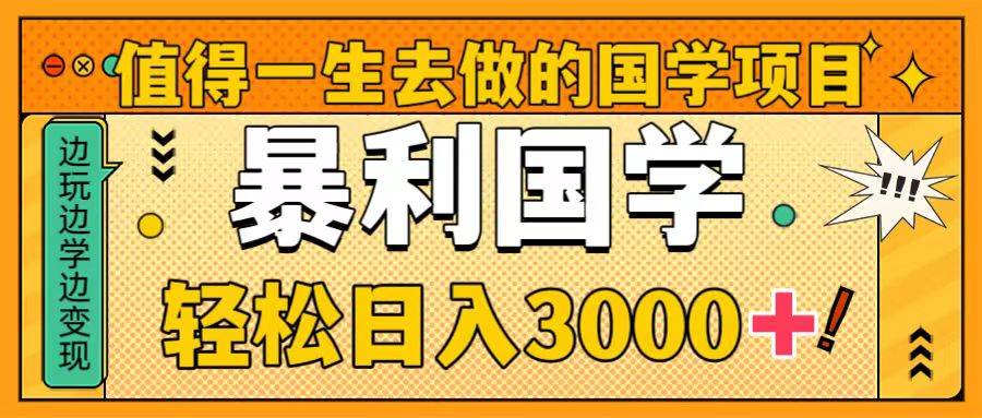 值得一生去做的国学项目，暴力国学，轻松日入3000+即刻搞钱-网创项目资源站-副业项目-创业项目-搞钱项目即刻搞钱