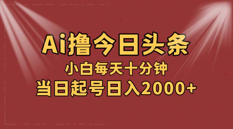 AI撸爆款头条，当天起号，可矩阵，第二天见收益，小白无脑轻松日入2000+即刻搞钱-网创项目资源站-副业项目-创业项目-搞钱项目即刻搞钱