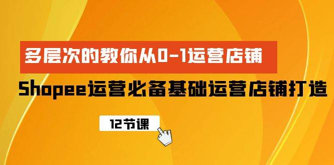 Shopee-运营必备基础运营店铺打造，多层次的教你从0-1运营店铺即刻搞钱-网创项目资源站-副业项目-创业项目-搞钱项目即刻搞钱