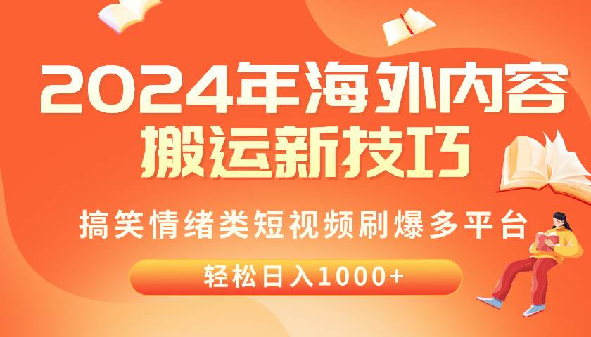 2024年海外内容搬运技巧，搞笑情绪类短视频刷爆多平台，轻松日入千元即刻搞钱-网创项目资源站-副业项目-创业项目-搞钱项目即刻搞钱