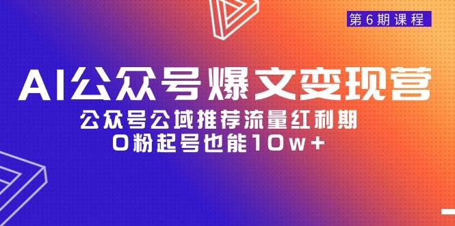 AI公众号爆文-变现营06期，公众号公域推荐流量红利期，0粉起号也能10w+即刻搞钱-网创项目资源站-副业项目-创业项目-搞钱项目即刻搞钱