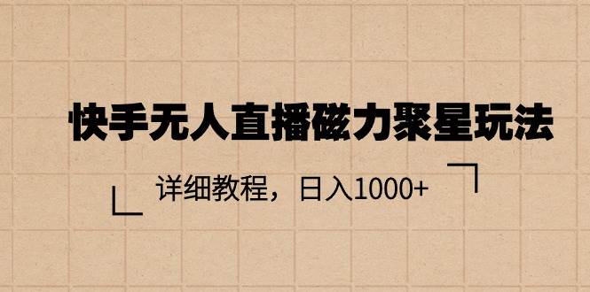 快手无人直播磁力聚星玩法，详细教程，日入1000+即刻搞钱-网创项目资源站-副业项目-创业项目-搞钱项目即刻搞钱