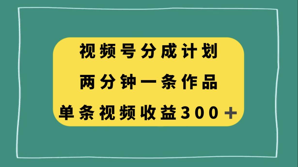 视频号分成计划，两分钟一条作品，单视频收益300+即刻搞钱-网创项目资源站-副业项目-创业项目-搞钱项目即刻搞钱