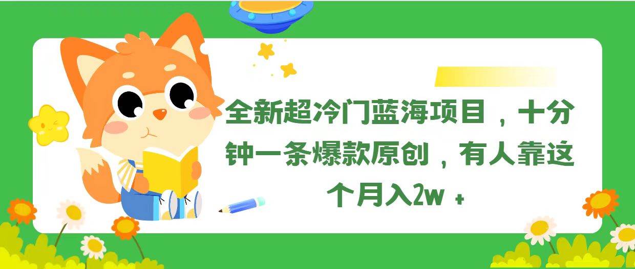 全新超冷门蓝海项目，十分钟一条爆款原创，有人靠这个月入2w＋即刻搞钱-网创项目资源站-副业项目-创业项目-搞钱项目即刻搞钱
