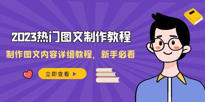 2023热门图文-制作教程，制作图文内容详细教程，新手必看（30节课）即刻搞钱-网创项目资源站-副业项目-创业项目-搞钱项目即刻搞钱