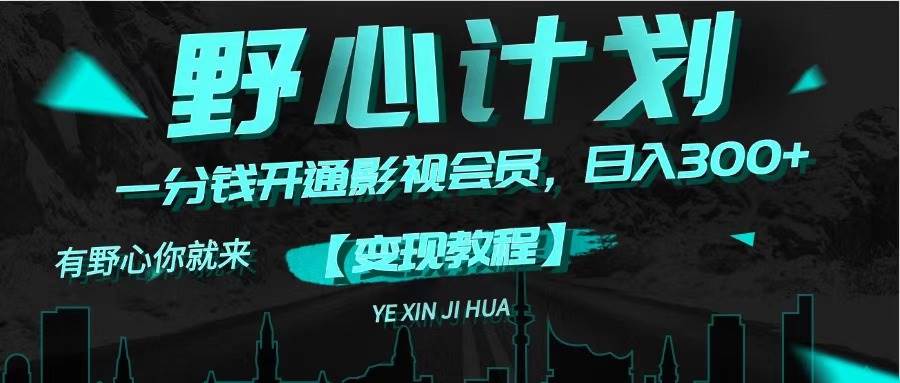 《野心计划》一分钱卖影视会员，日入300+即刻搞钱-网创项目资源站-副业项目-创业项目-搞钱项目即刻搞钱