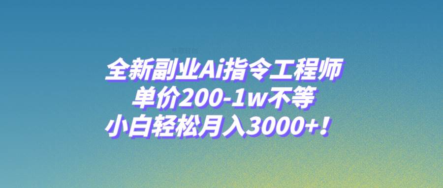 全新副业Ai指令工程师，单价200-1w不等，小白轻松月入3000+！即刻搞钱-网创项目资源站-副业项目-创业项目-搞钱项目即刻搞钱