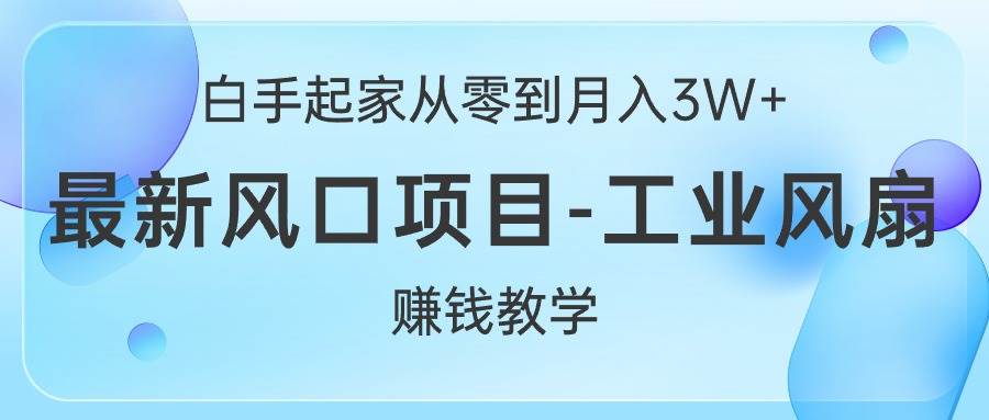 白手起家从零到月入3W+，最新风口项目-工业风扇赚钱教学即刻搞钱-网创项目资源站-副业项目-创业项目-搞钱项目即刻搞钱