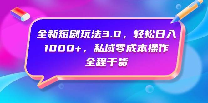 全新短剧玩法3.0，轻松日入1000+，私域零成本操作，全程干货即刻搞钱-网创项目资源站-副业项目-创业项目-搞钱项目即刻搞钱