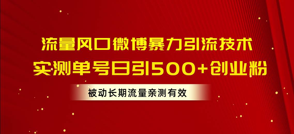 流量风口微博暴力引流技术，单号日引500+创业粉，被动长期流量即刻搞钱-网创项目资源站-副业项目-创业项目-搞钱项目即刻搞钱