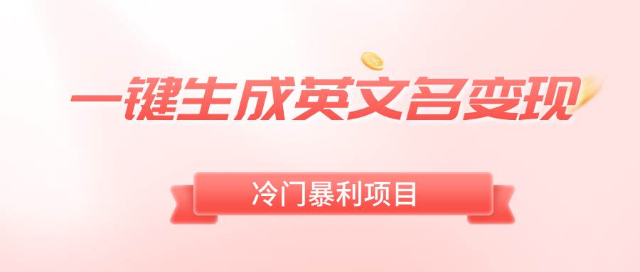 一键生成英文名变现，冷门暴利无门槛，轻松日赚500+即刻搞钱-网创项目资源站-副业项目-创业项目-搞钱项目即刻搞钱
