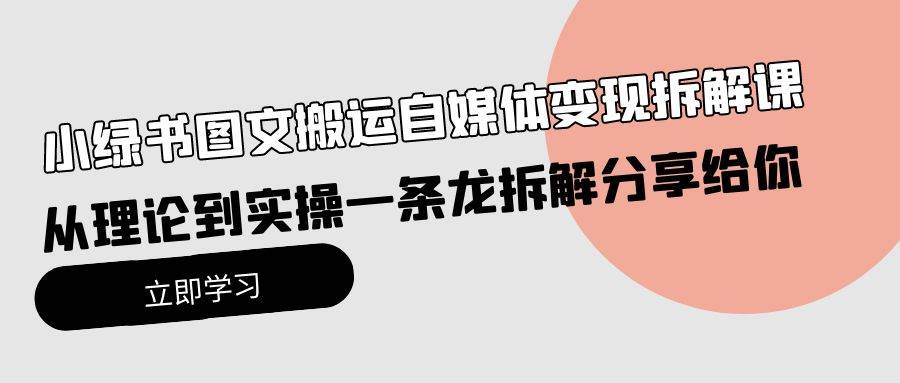 小绿书图文搬运自媒体变现拆解课，从理论到实操一条龙拆解分享给你即刻搞钱-网创项目资源站-副业项目-创业项目-搞钱项目即刻搞钱