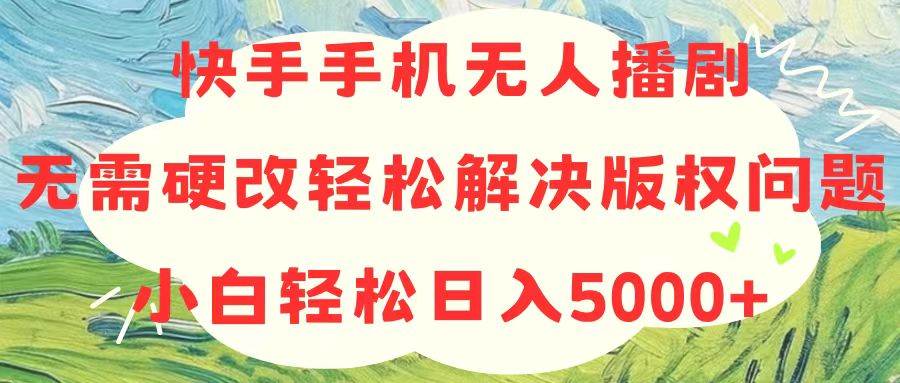 快手手机无人播剧,无需硬改,轻松解决版权问题,小白轻松日入5000+即刻搞钱-网创项目资源站-副业项目-创业项目-搞钱项目即刻搞钱