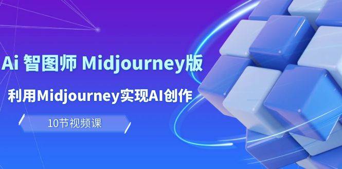 玩赚Ai 智图师 Midjourney版：利用Midjourney实现AI创作及变现（10节课）即刻搞钱-网创项目资源站-副业项目-创业项目-搞钱项目即刻搞钱