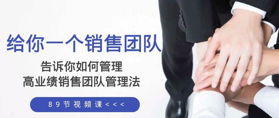 给你一个销售团队，告诉你如何管理，高业绩销售团队管理法（89节课）即刻搞钱-网创项目资源站-副业项目-创业项目-搞钱项目即刻搞钱