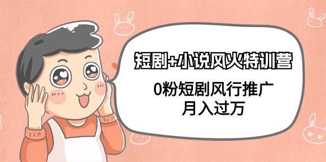 短剧+小说风火特训营，0粉短剧风行推广，月入过万（102节课）即刻搞钱-网创项目资源站-副业项目-创业项目-搞钱项目即刻搞钱