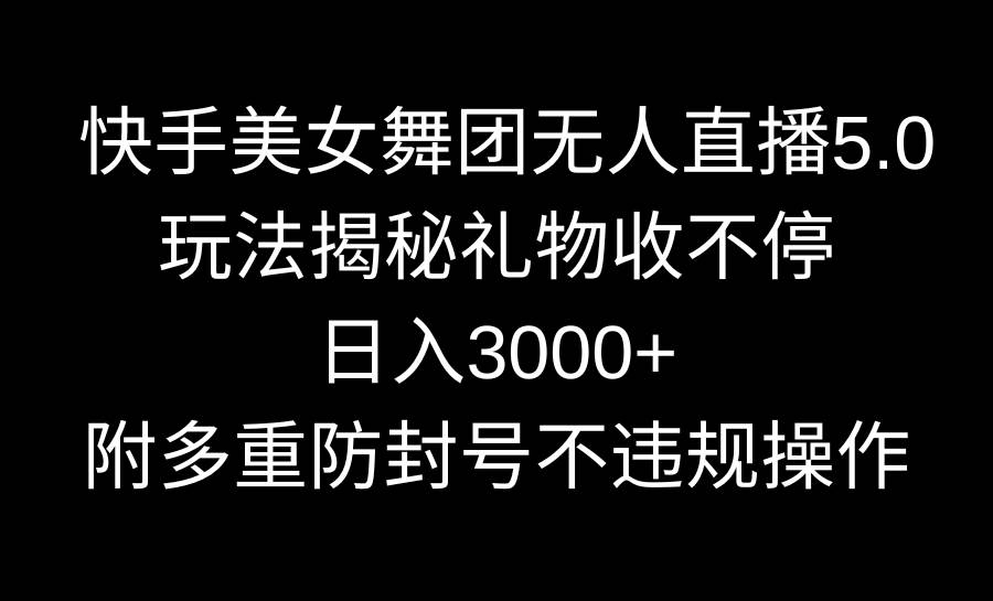 快手美女舞团无人直播5.0玩法揭秘，礼物收不停，日入3000+，内附多重防…即刻搞钱-网创项目资源站-副业项目-创业项目-搞钱项目即刻搞钱