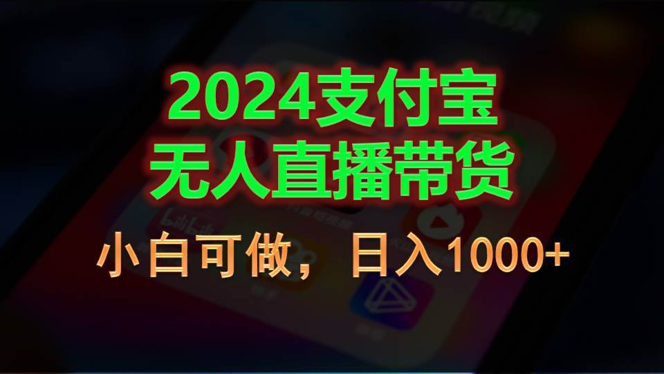 2024支付宝无人直播带货，小白可做，日入1000+即刻搞钱-网创项目资源站-副业项目-创业项目-搞钱项目即刻搞钱