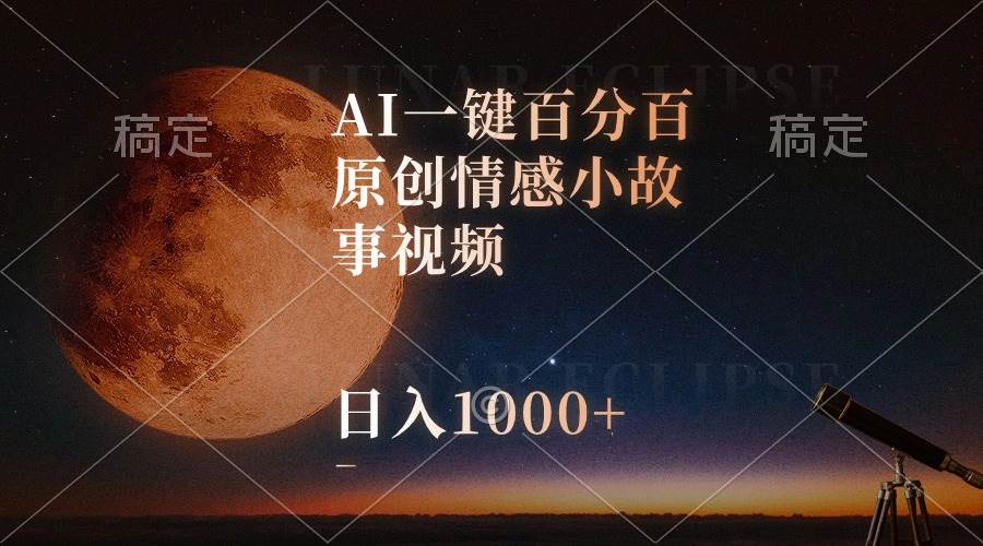 AI一键百分百原创情感小故事视频，视频号最顶赛道，日入1000+即刻搞钱-网创项目资源站-副业项目-创业项目-搞钱项目即刻搞钱